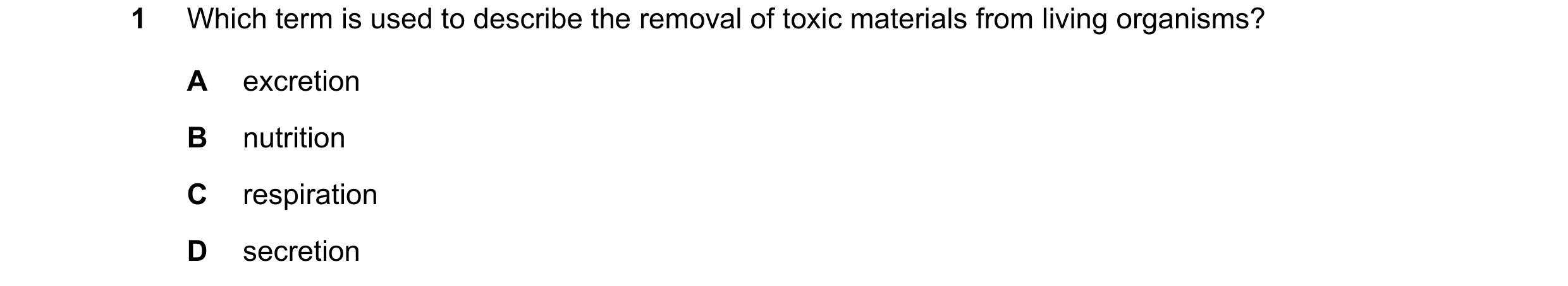Question 26: Which term is used to describe the removal of toxic materials from living organisms? A excretion B nutrition C respiration D secretion