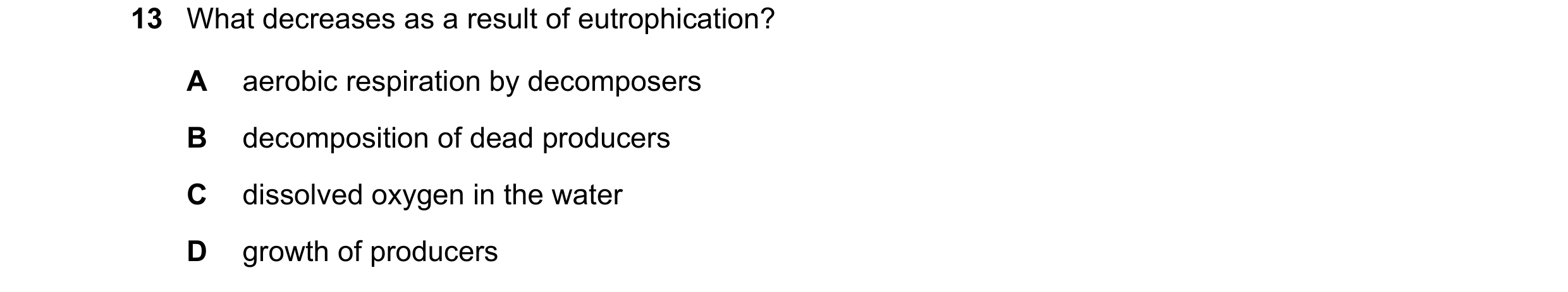 Question 25: What decreases as a result of eutrophication? A aerobic respiration by decomposers B decomposition of dead producers C dissolved oxygen in …