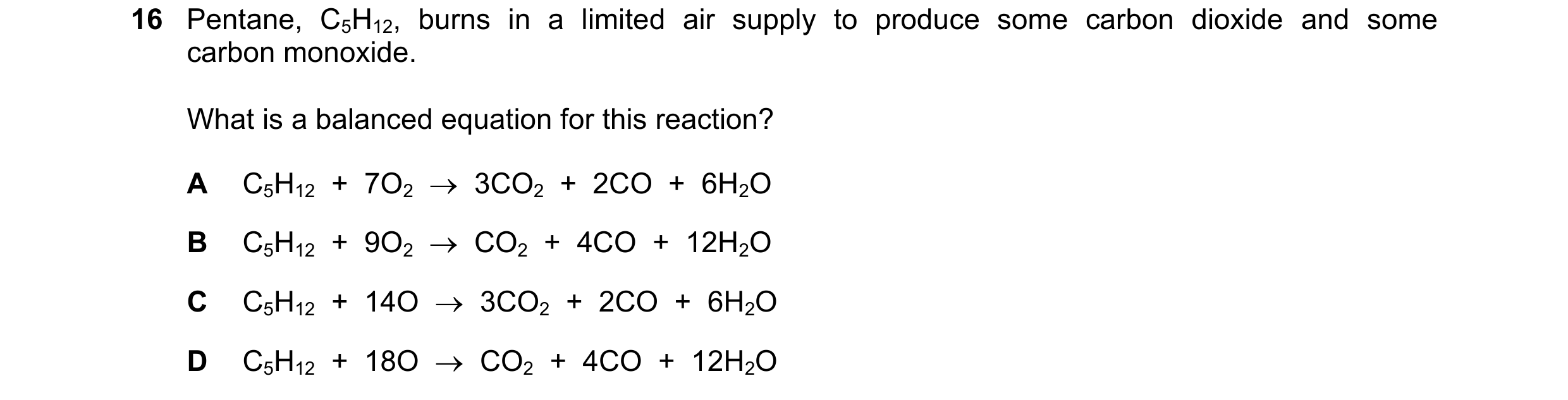 Question 14: Pentane, C5H12, burns in a limited air supply to produce some carbon dioxide and some carbon monoxide. What is a balanced equation for this…