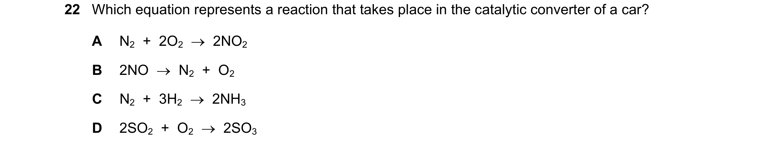 Question 28: Which equation represents a reaction that takes place in the catalytic converter of a car? A N2 + 2O2 2NO2 B 2NO N2 + O2 C N2 …