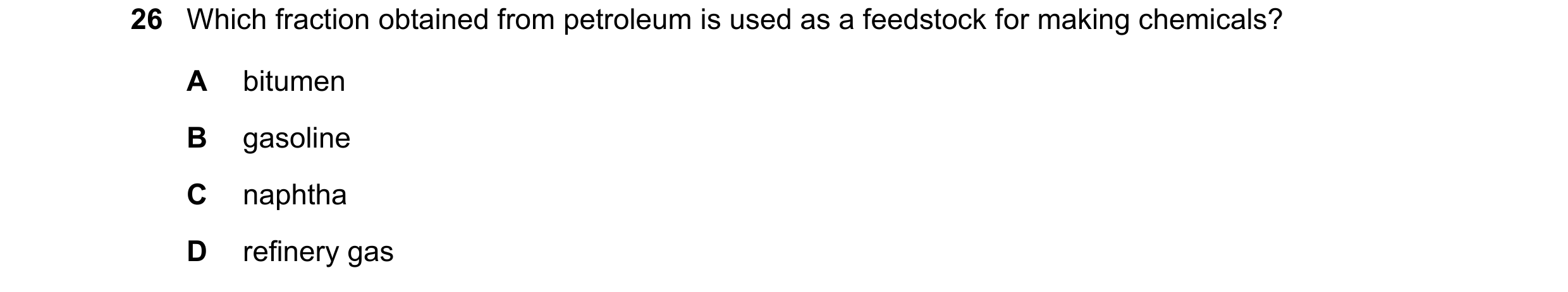Question 14: Which fraction obtained from petroleum is used as a feedstock for making chemicals? A bitumen B gasoline C naphtha D refinery gas
