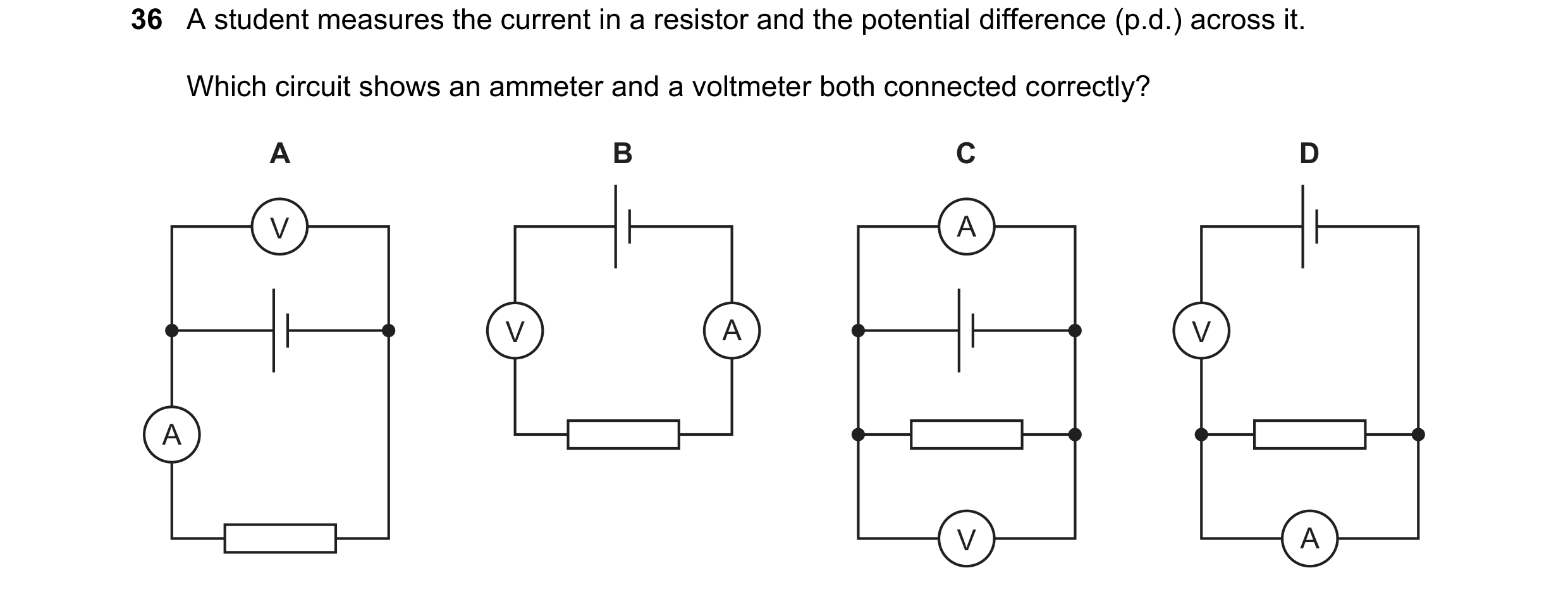 Question 39: A student measures the current in a resistor and the potential difference (p.d.) across it. Which circuit shows an ammeter and a voltmeter …