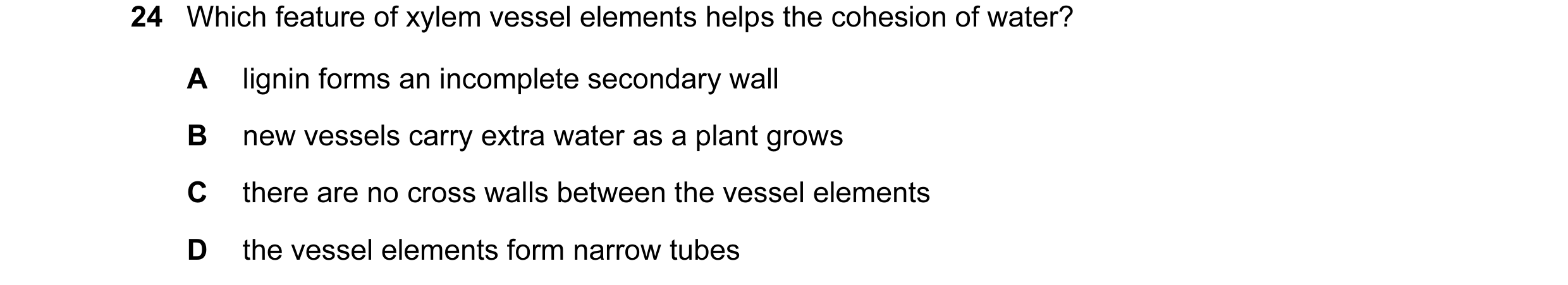 Question 26: Which feature of xylem vessel elements helps the cohesion of water? A lignin forms an incomplete secondary wall B new vessels carry extra w…