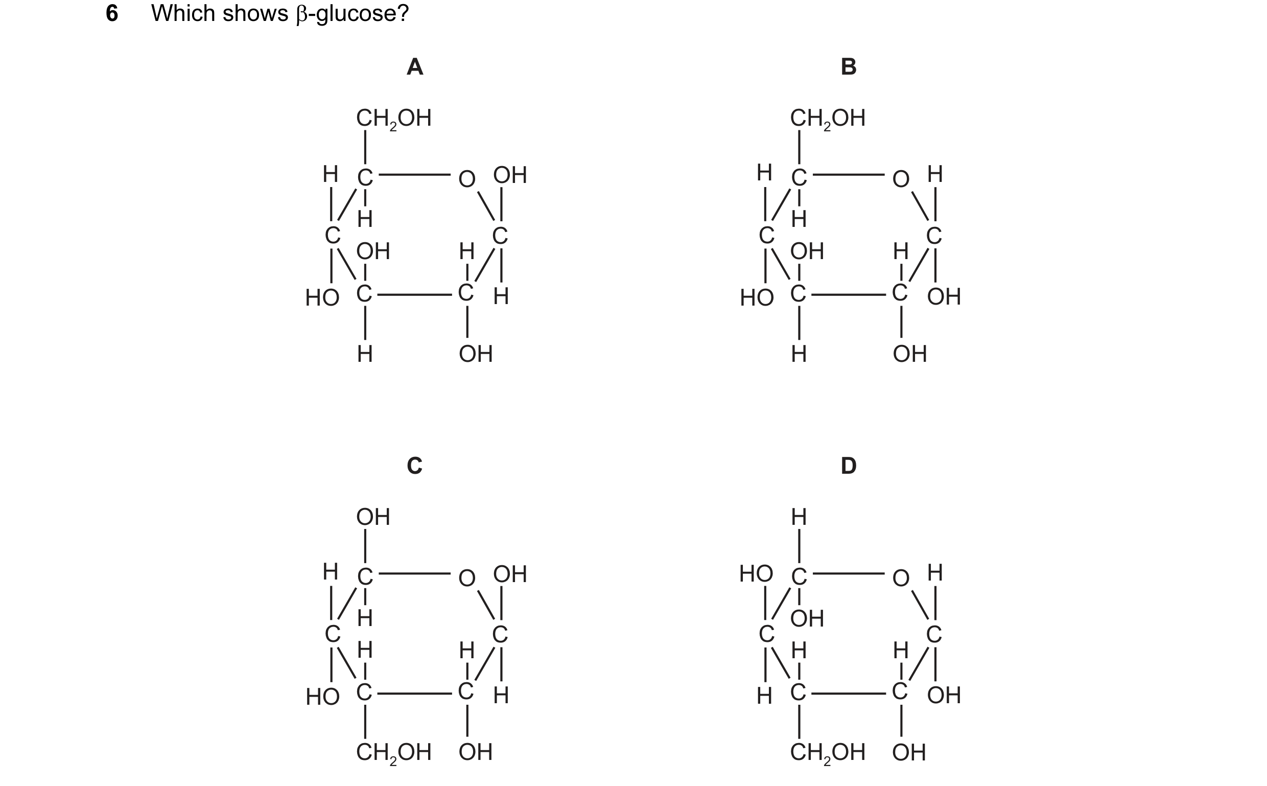 Question 97: Which shows β-glucose? A B CH2OH CH2OH H C O OH H C O H H H C C C C OH H OH H HO C C H HO C C OH H OH H OH C D OH H H C O OH HO C O H H OH …