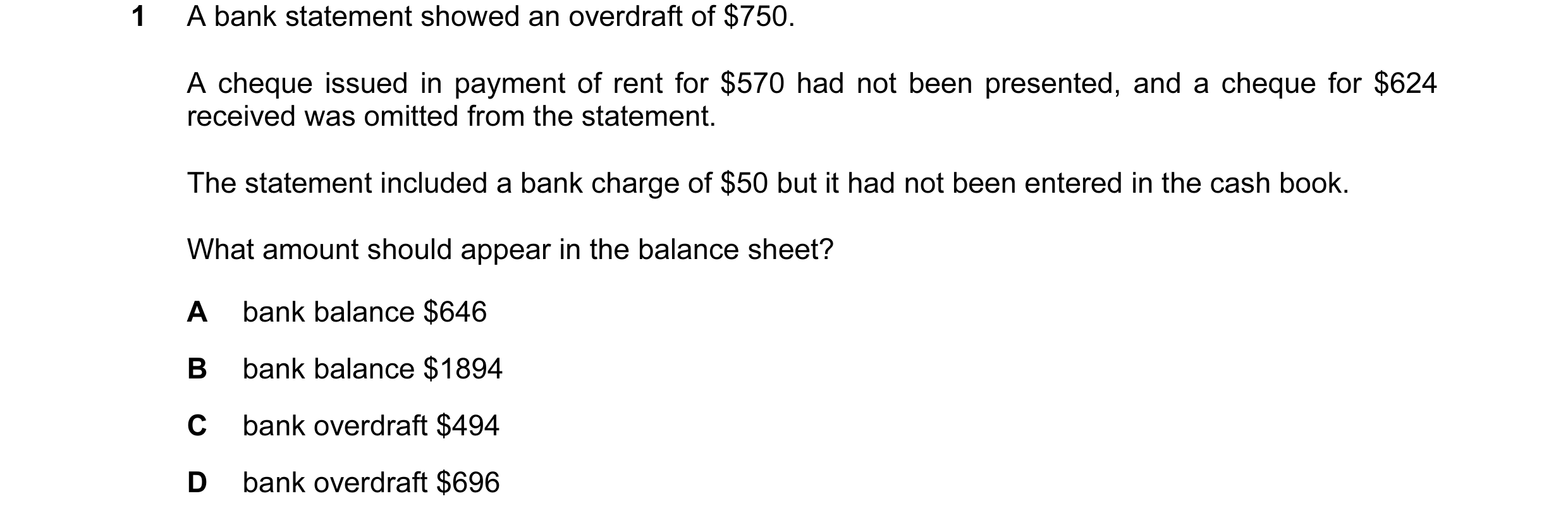 Question 63: A bank statement showed an overdraft of $750. A cheque issued in payment of rent for $570 had not been presented, and a cheque for $624 rec…