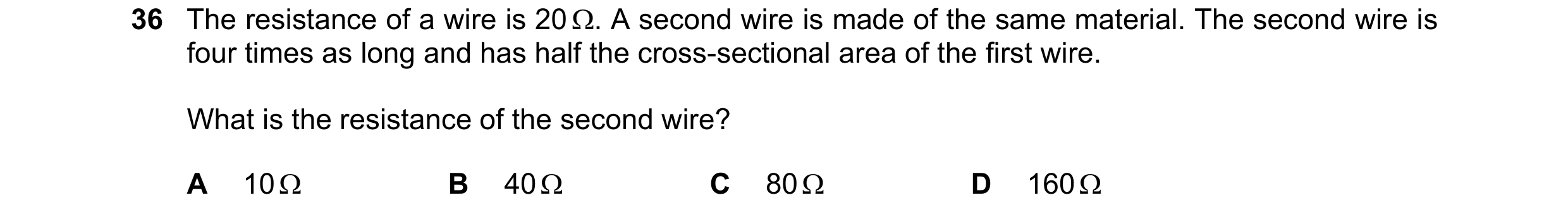 Question 28: The resistance of a wire is 20 . A second wire is made of the same material. The second wire is four times as long and has half the cross-…