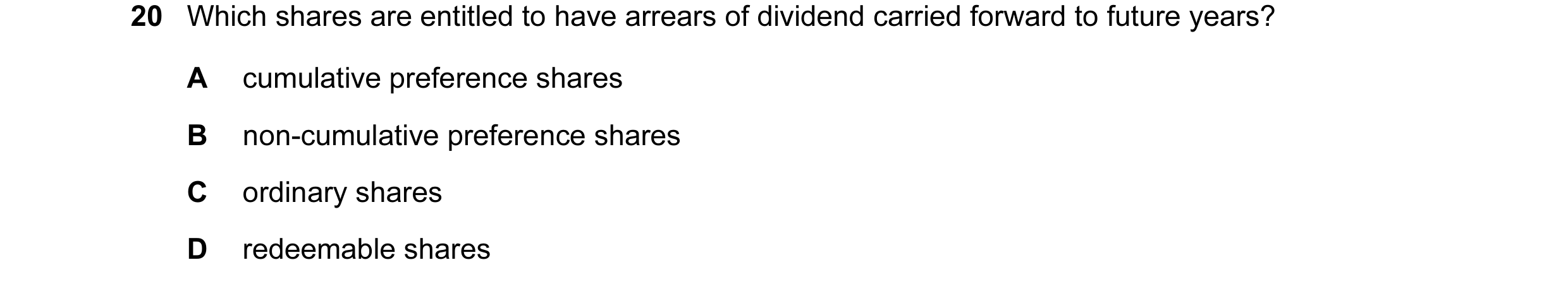 Question 124: Which shares are entitled to have arrears of dividend carried forward to future years? A cumulative preference shares B non-cumulative pref…