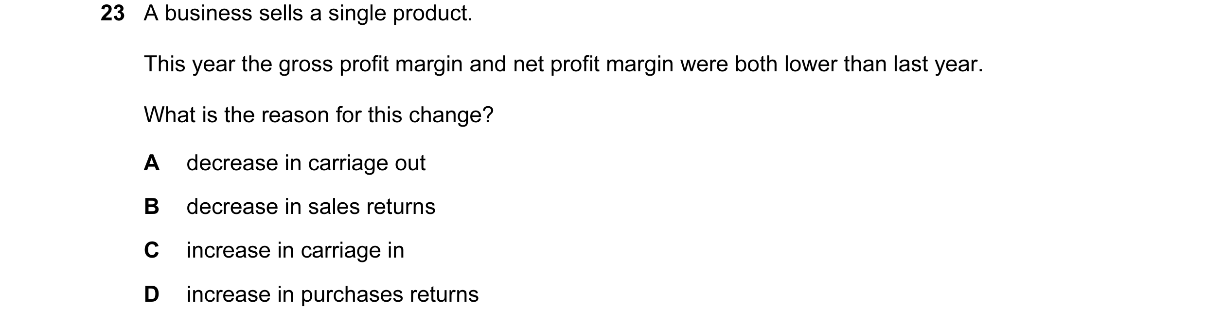 Question 160: A business sells a single product. This year the gross profit margin and net profit margin were both lower than last year. What is the reas…