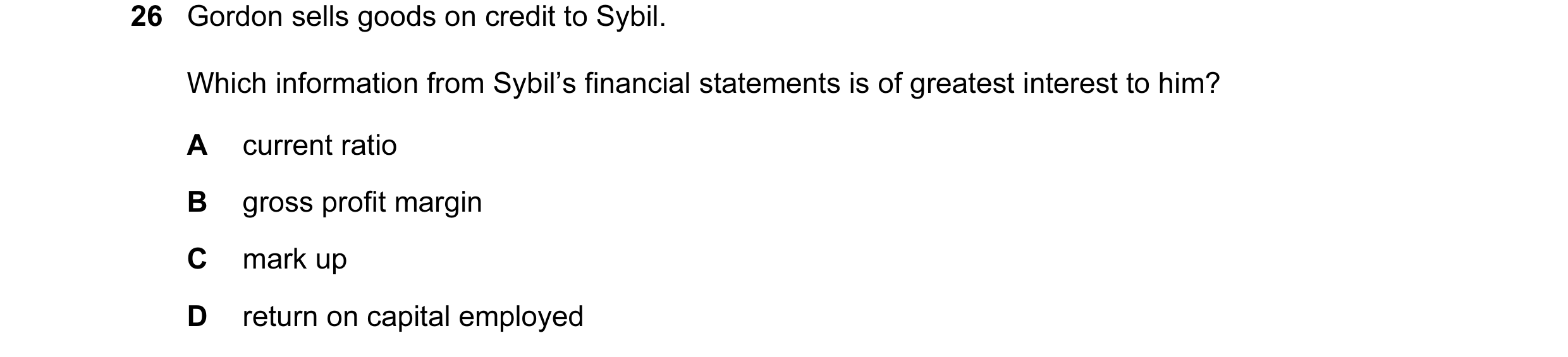 Question 163: Gordon sells goods on credit to Sybil. Which information from Sybil’s financial statements is of greatest interest to him? A current ratio …