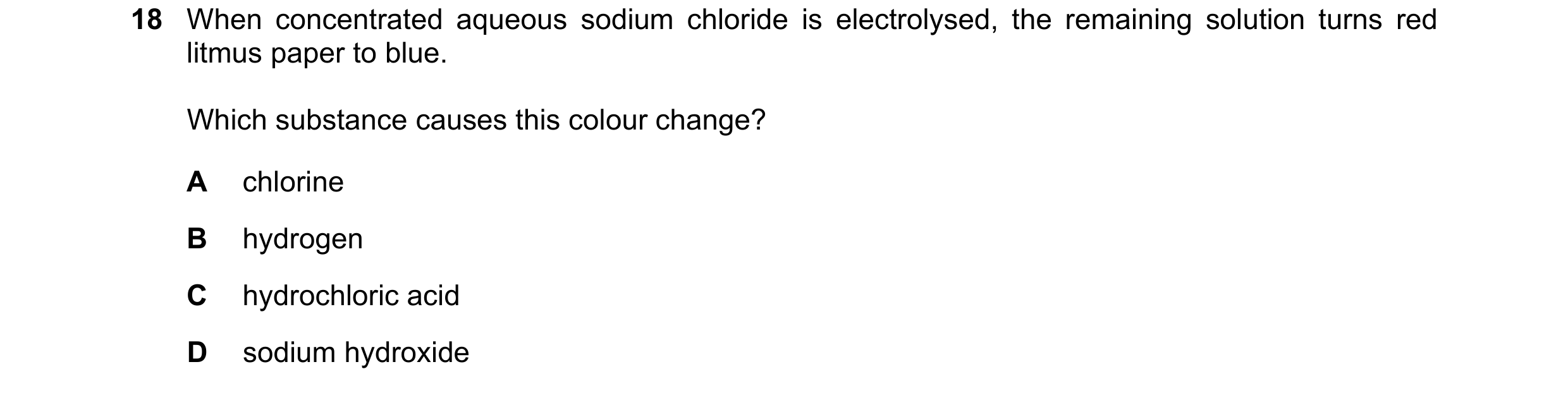 Question 10: When concentrated aqueous sodium chloride is electrolysed, the remaining solution turns red litmus paper to blue. Which substance causes th…
