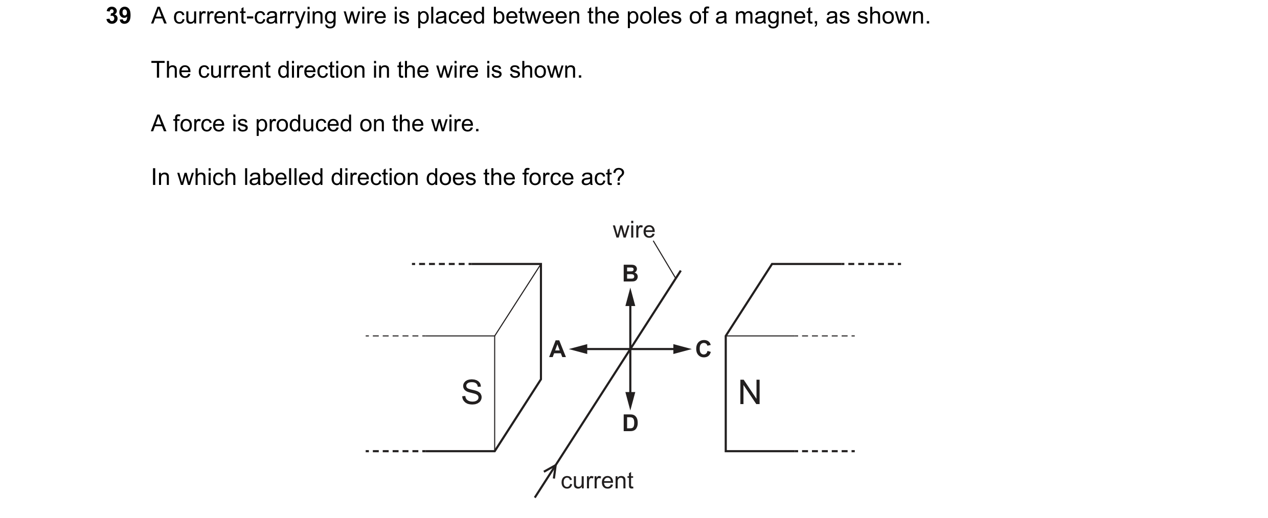 Question 11: A current-carrying wire is placed between the poles of a magnet, as shown. The current direction in the wire is shown. A force is produced …