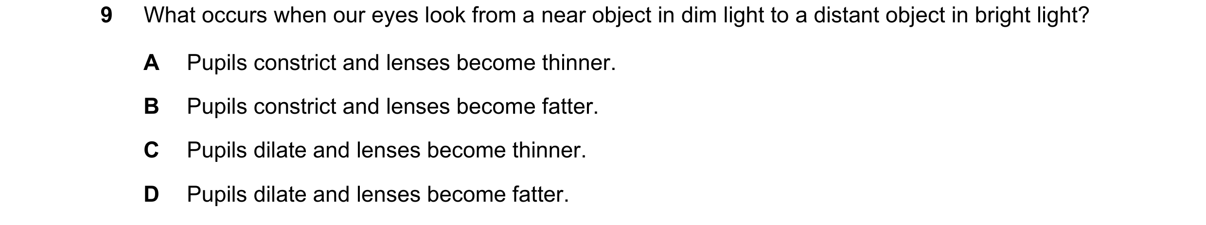 Question 11: What occurs when our eyes look from a near object in dim light to a distant object in bright light? A Pupils constrict and lenses become th…