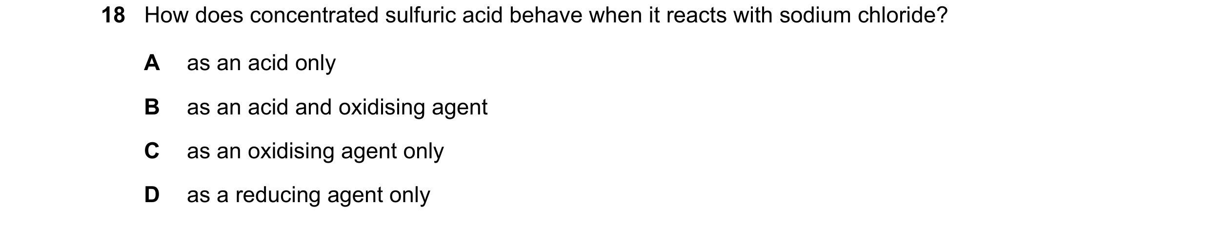 Question 63: How does concentrated sulfuric acid behave when it reacts with sodium chloride? A as an acid only B as an acid and oxidising agent C as an …