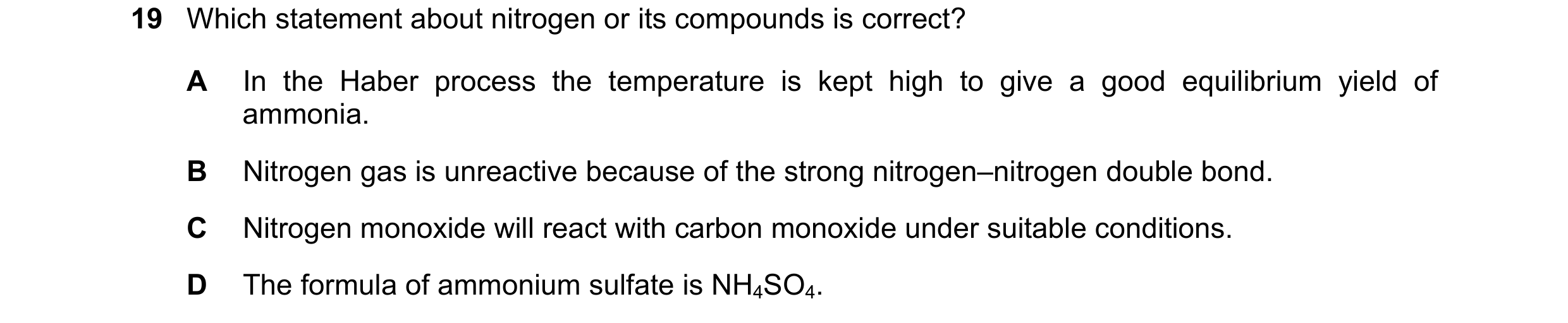 Question 95: Which statement about nitrogen or its compounds is correct? A In the Haber process the temperature is kept high to give a good equilibrium …