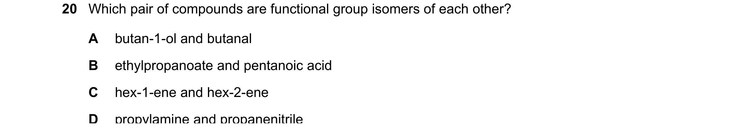Question 39: Which pair of compounds are functional group isomers of each other? A butan-1-ol and butanal B ethylpropanoate and pentanoic acid C hex-1-e…