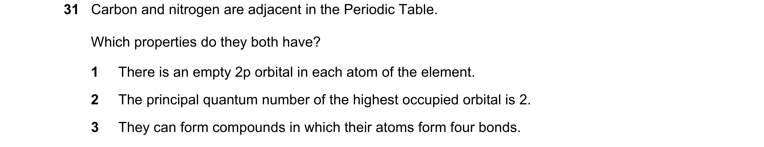 Question 49: Carbon and nitrogen are adjacent in the Periodic Table. Which properties do they both have? 1 There is an empty 2p orbital in each atom of …