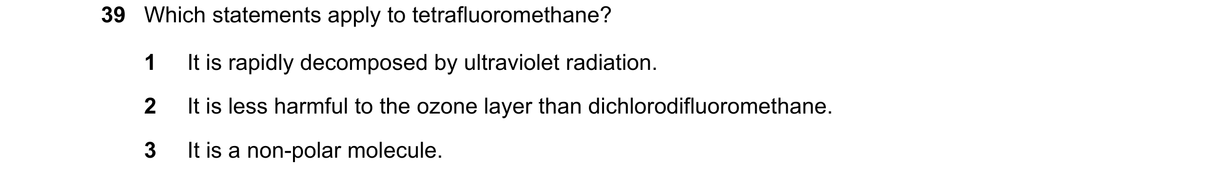 Question 87: Which statements apply to tetrafluoromethane? 1 It is rapidly decomposed by ultraviolet radiation. 2 It is less harmful to the ozone layer …