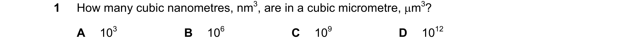 Question 58: How many cubic nanometres, nm3, are in a cubic micrometre, µm3? A 103 B 106 C 109 D 1012