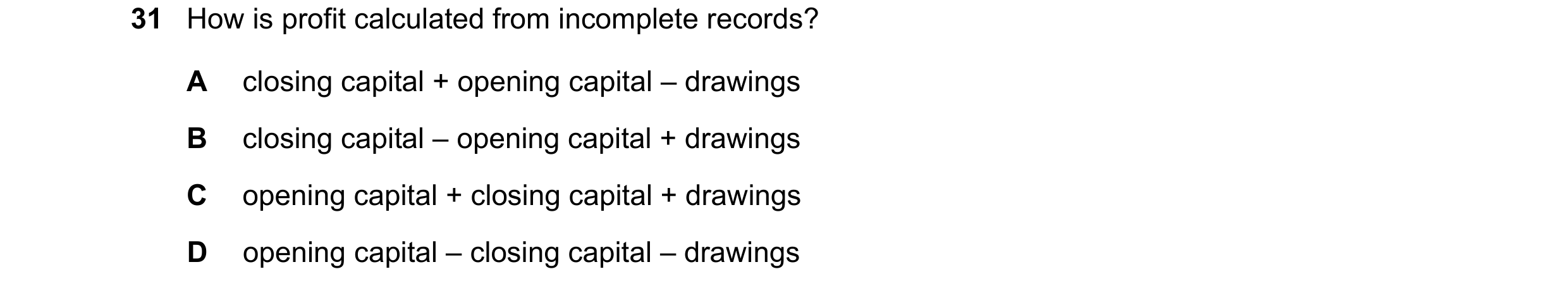 Question 24: How is profit calculated from incomplete records? A closing capital + opening capital – drawings B closing capital – opening capital + draw…