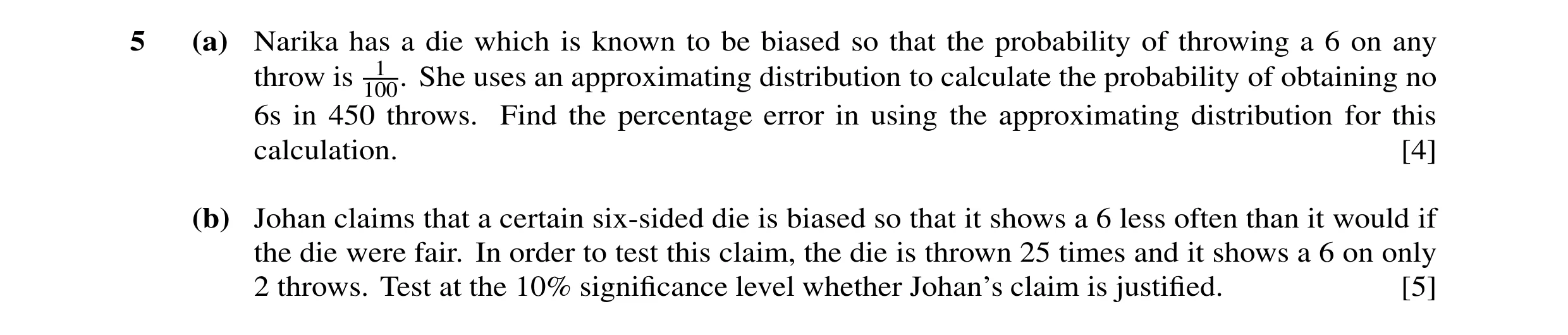 Question 27: (a) Narika has a die which is known to be biased so that the probability of throwing a 6 on any throw is 100.1 She uses an approximating di…