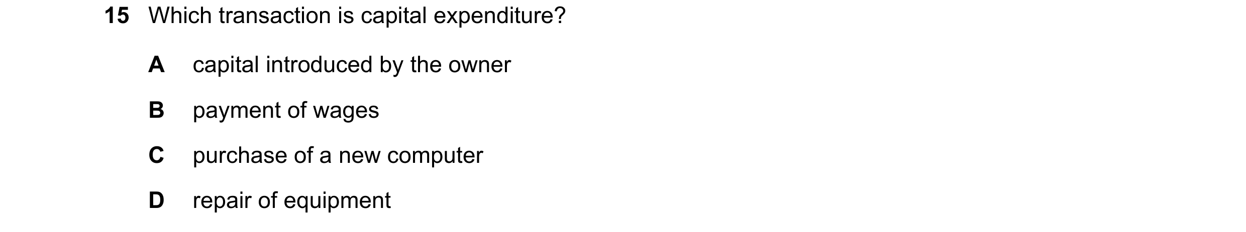 Question 37: Which transaction is capital expenditure? A capital introduced by the owner B payment of wages C purchase of a new computer D repair of equ…