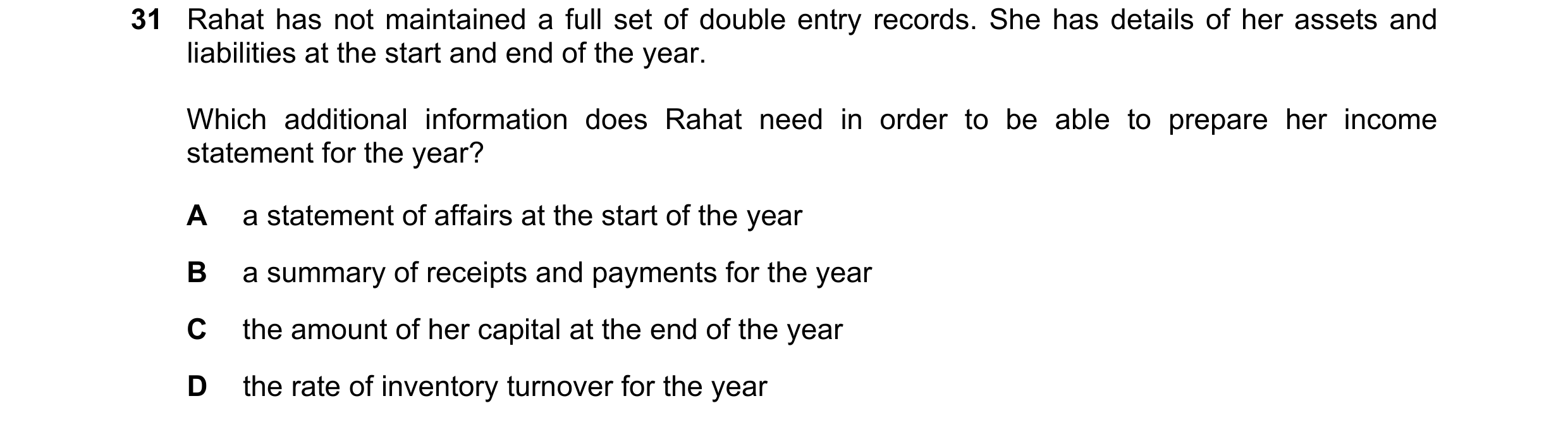 Question 31: Rahat has not maintained a full set of double entry records. She has details of her assets and liabilities at the start and end of the year…
