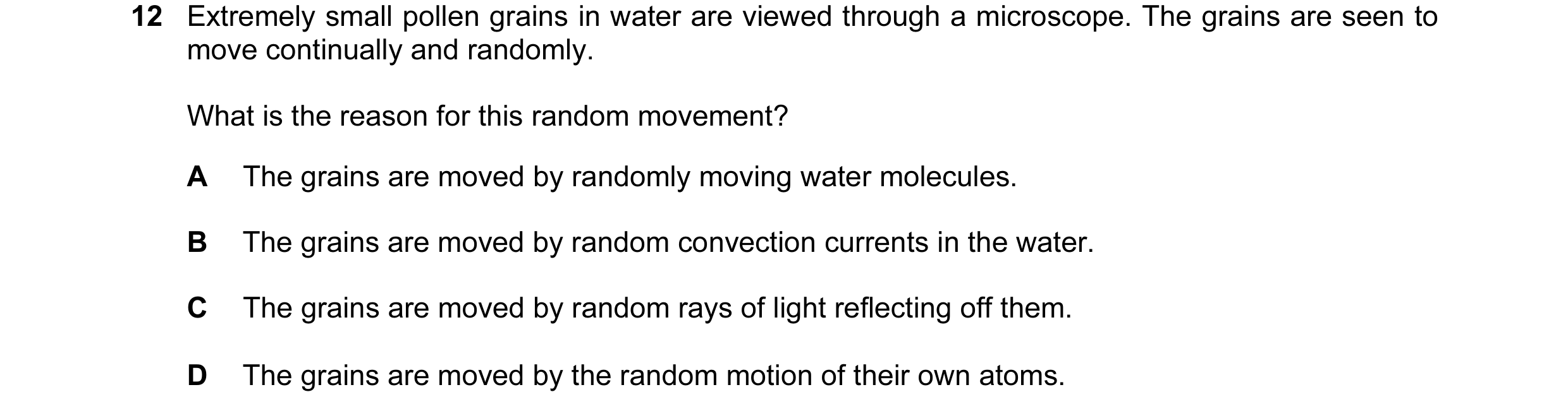 Question 89: Extremely small pollen grains in water are viewed through a microscope. The grains are seen to move continually and randomly. What is the r…