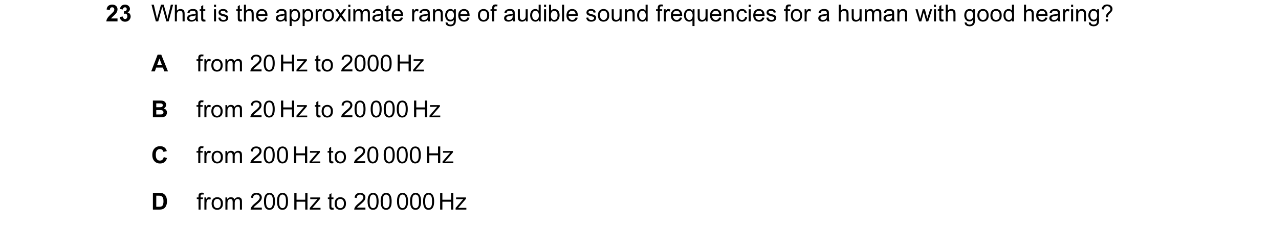 Question 82: What is the approximate range of audible sound frequencies for a human with good hearing? A from 20 Hz to 2000 Hz B from 20 Hz to 20 000 Hz…