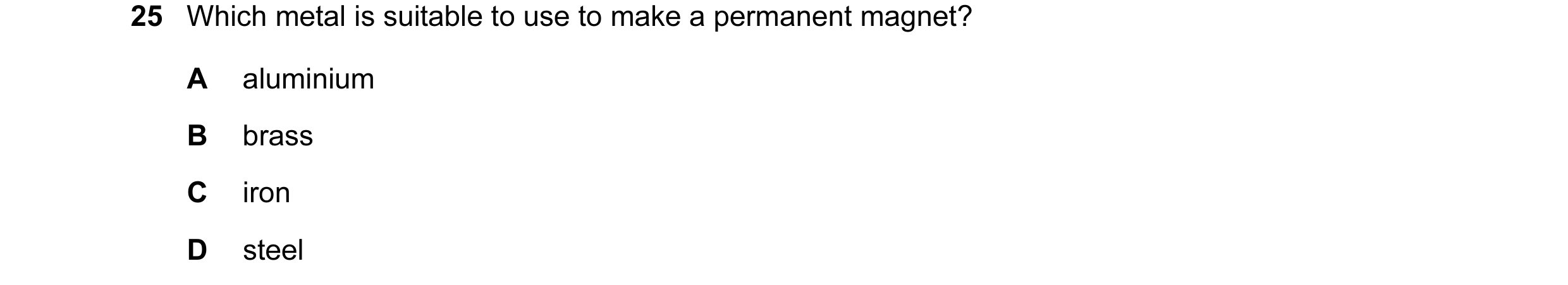 Question 79: Which metal is suitable to use to make a permanent magnet? A aluminium B brass C iron D steel