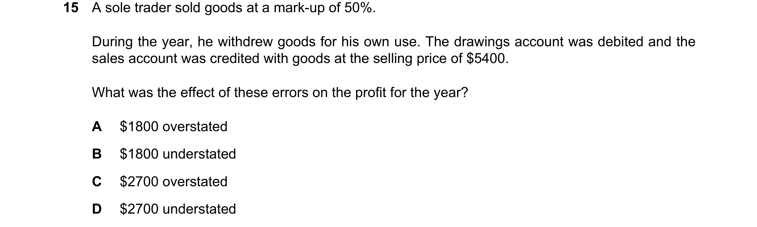 Question 804: A sole trader sold goods at a mark-up of 50%. During the year, he withdrew goods for his own use. The drawings account was debited and the …