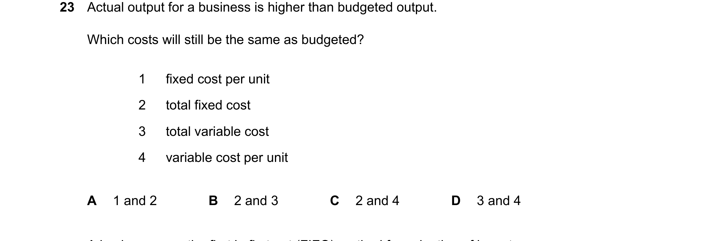 Question 392: Actual output for a business is higher than budgeted output. Which costs will still be the same as budgeted? 1 fixed cost per unit 2 total …