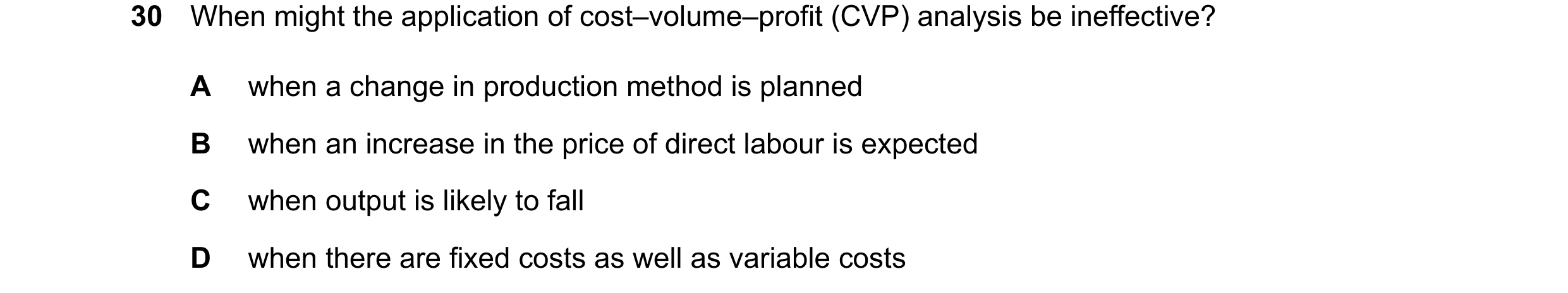 Question 395: When might the application of cost–volume–profit (CVP) analysis be ineffective? A when a change in production method is planned B when an i…