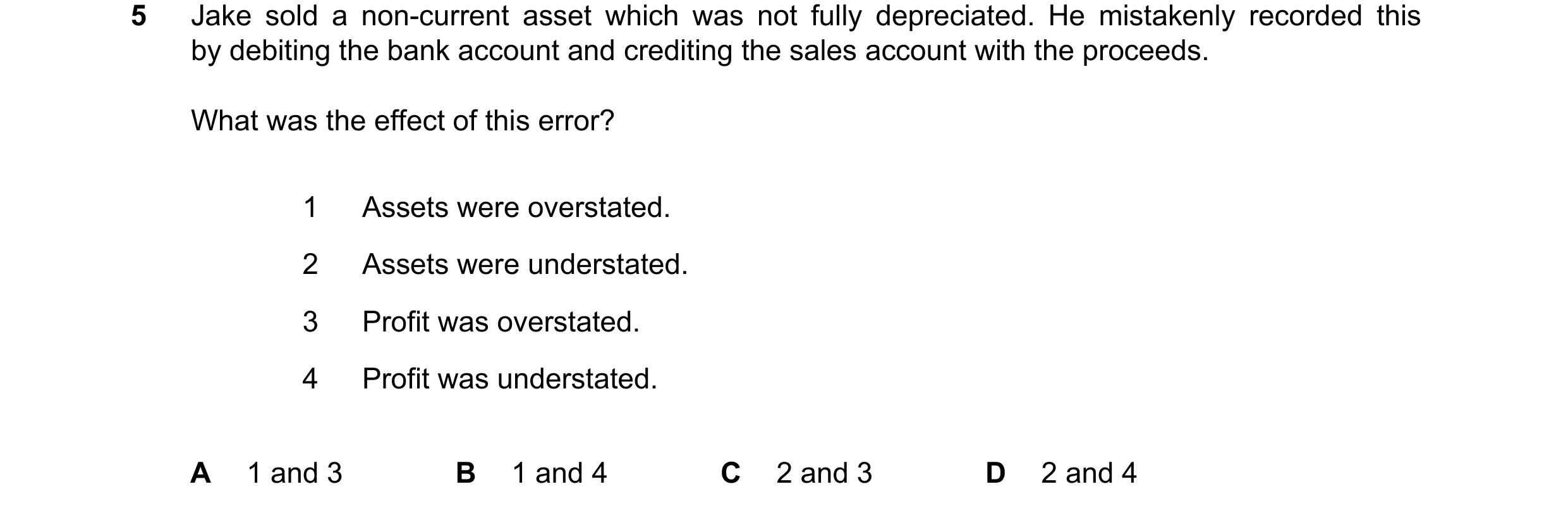 Question 378: Jake sold a non-current asset which was not fully depreciated. He mistakenly recorded this by debiting the bank account and crediting the s…