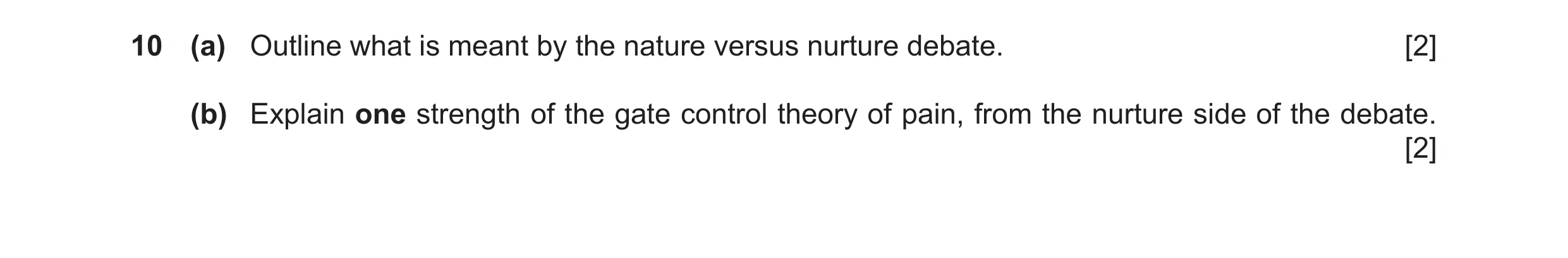Question 18: (a) Outline what is meant by the nature versus nurture debate. [2] (b) Explain one strength of the gate control theory of pain, from the nu…