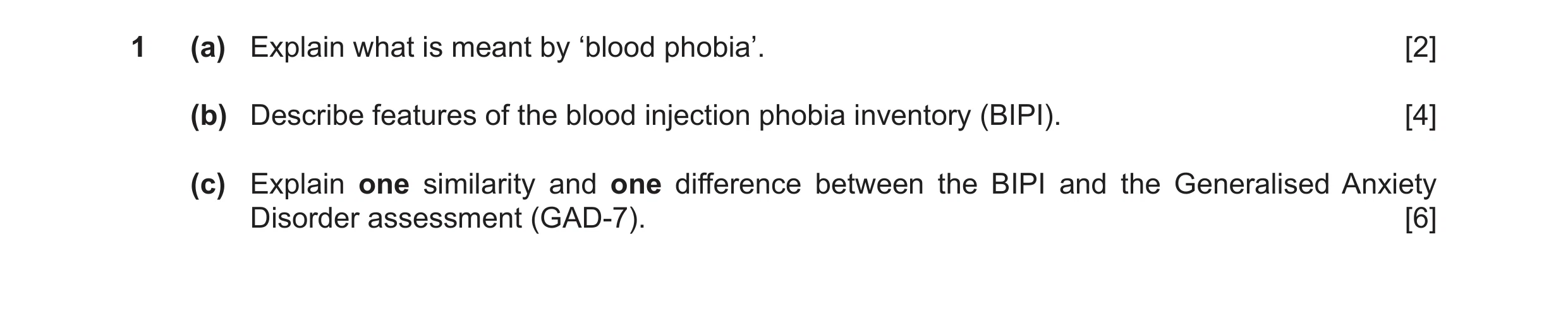 Question 9: (a) Explain what is meant by ‘blood phobia’. [2] (b) Describe features of the blood injection phobia inventory (BIPI). [4] (c) Explain one …