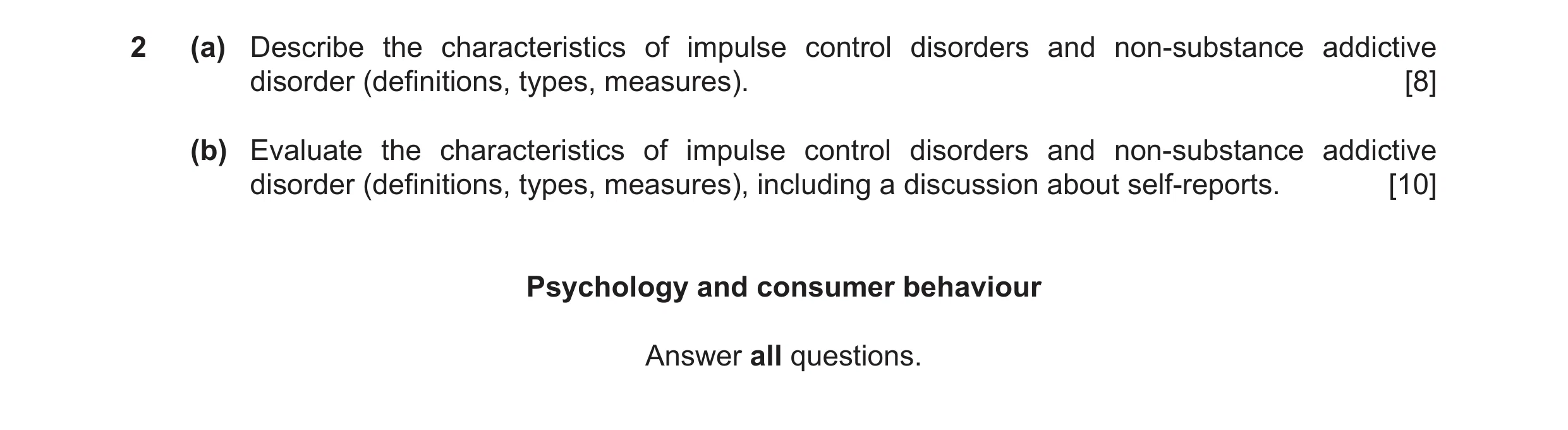 Question 10: (a) Describe the characteristics of impulse control disorders and non-substance addictive disorder (definitions, types, measures). [8] (b) …