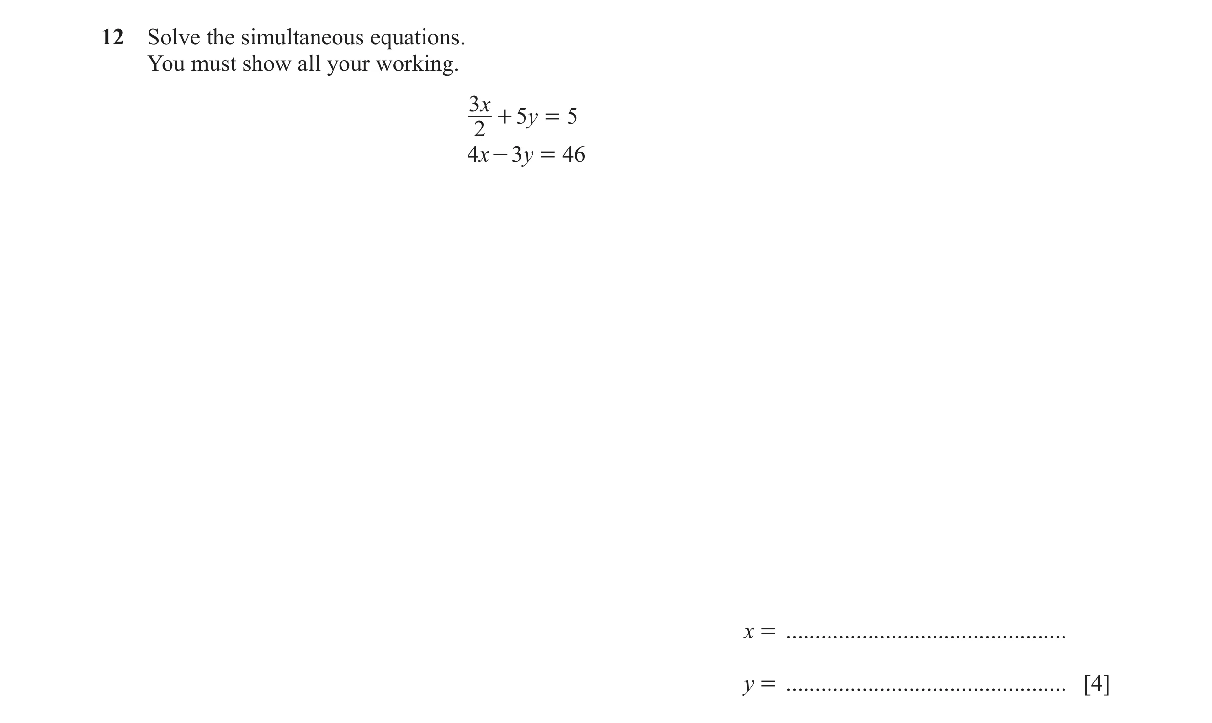 Question 140: Solve the simultaneous equations. You must show all your working. 3 x + 5y = 5 2 4x - 3y = 46 x = .........................................…