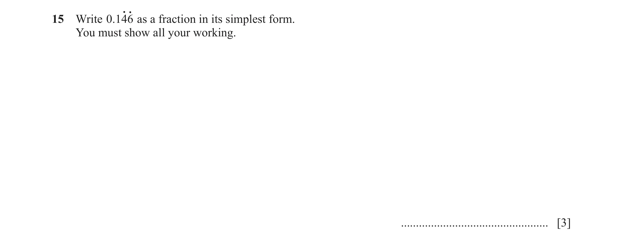 Question 103: Write .0146oo as a fraction in its simplest form. You must show all your working. ................................................. [3]