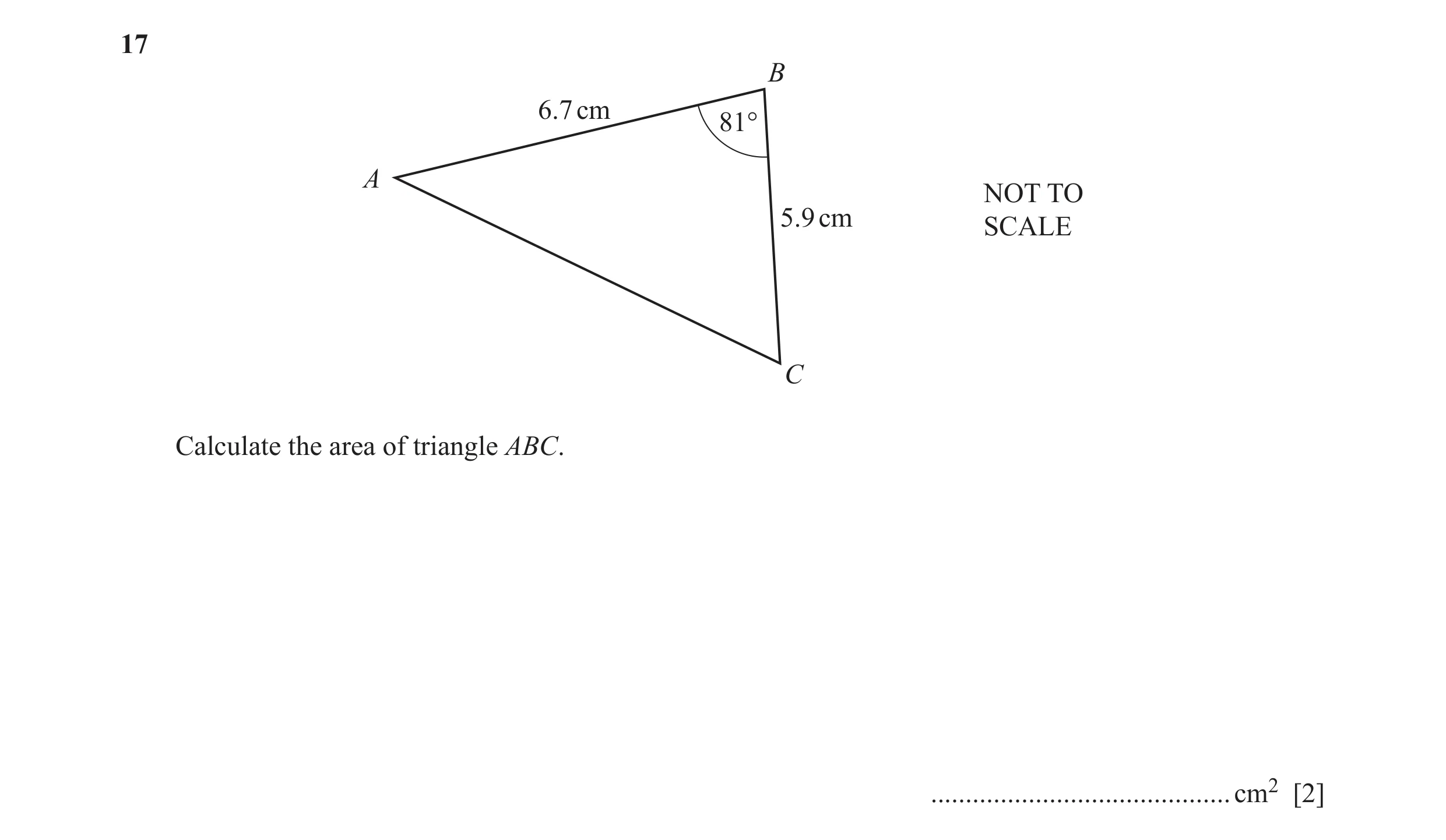 Question 9: B 6.7 cm 81° A NOT TO 5.9 cm SCALE C Calculate the area of triangle ABC. ........................................... cm2 [2]