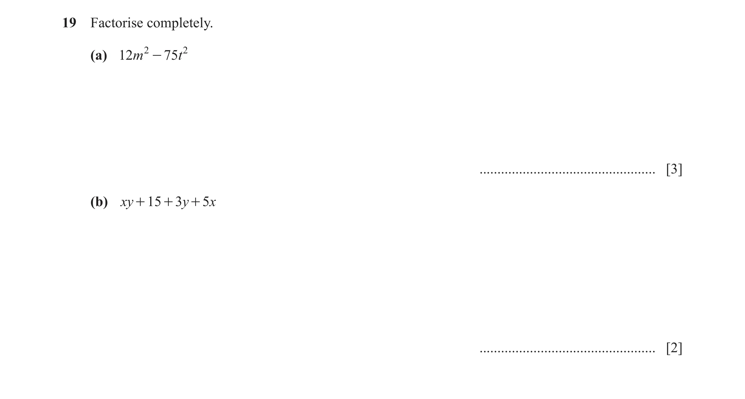 Question 166: Factorise completely. (a) 12m 2 - 75t 2 ................................................. [3] (b) xy + 15 + 3y + 5x .......................…