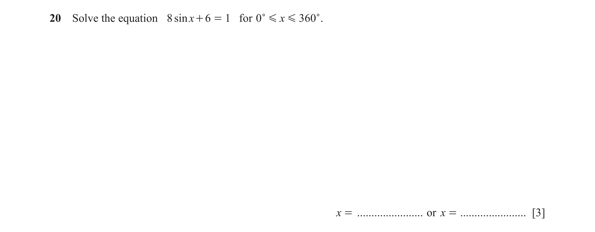 Question 17: Solve the equation 8 sinx + 6 = 1 for 0c G x G 360 c . x = ....................... or x = ....................... [3]