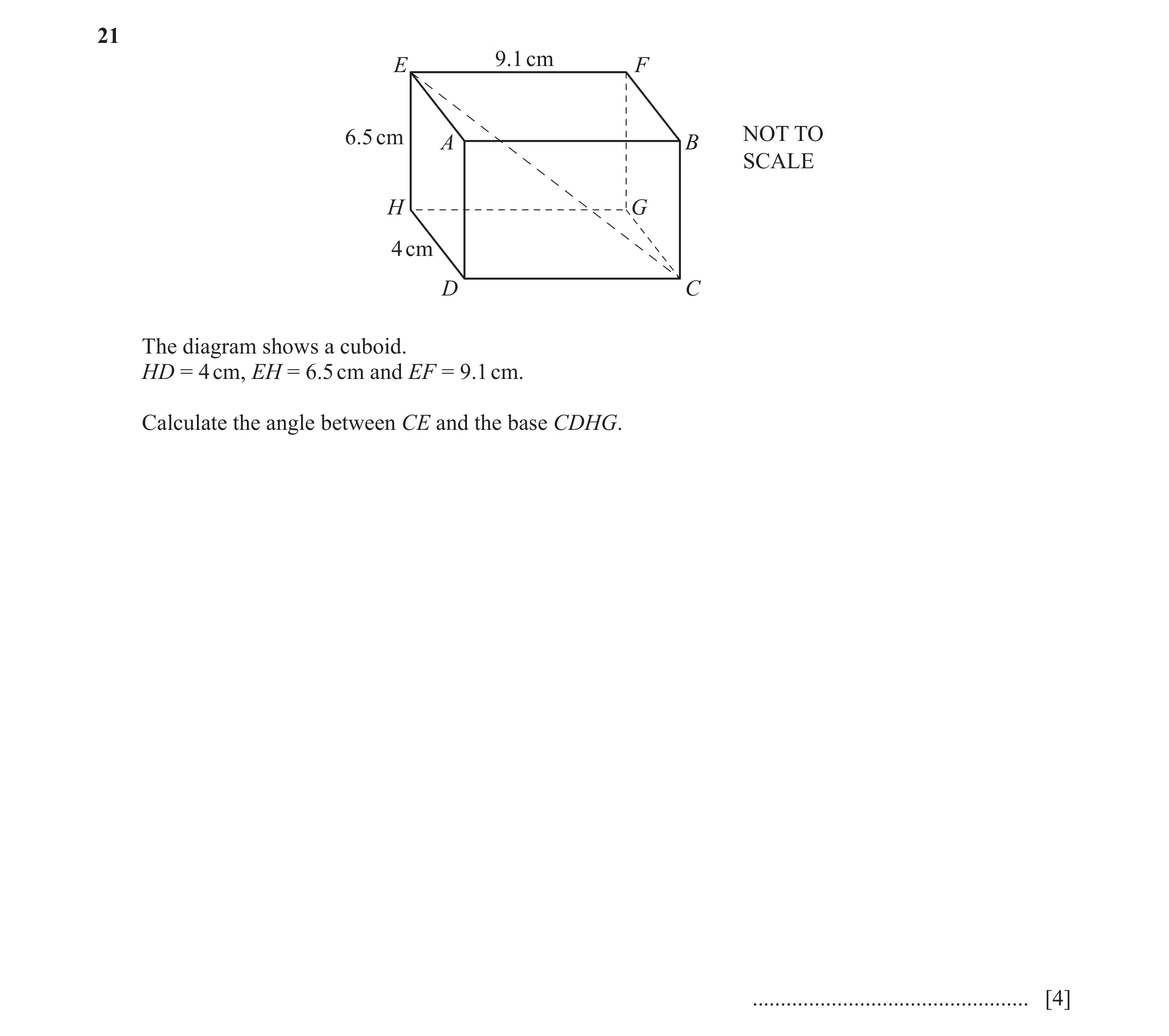 Question 10: 9.1 cm E F 6.5 cm A B NOT TO SCALE H G 4 cm D C The diagram shows a cuboid. HD = 4 cm, EH = 6.5 cm and EF = 9.1 cm. Calculate the angle bet…