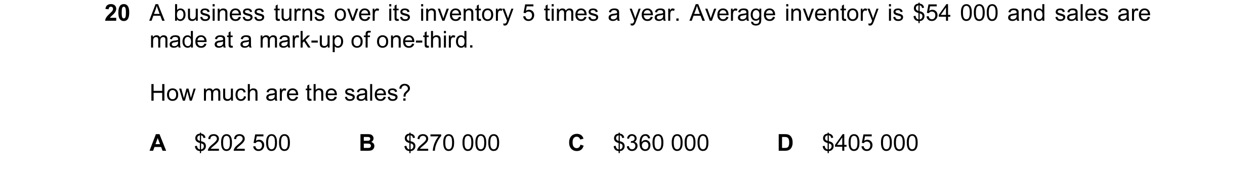 Question 110: A business turns over its inventory 5 times a year. Average inventory is $54 000 and sales are made at a mark-up of one-third. How much are…