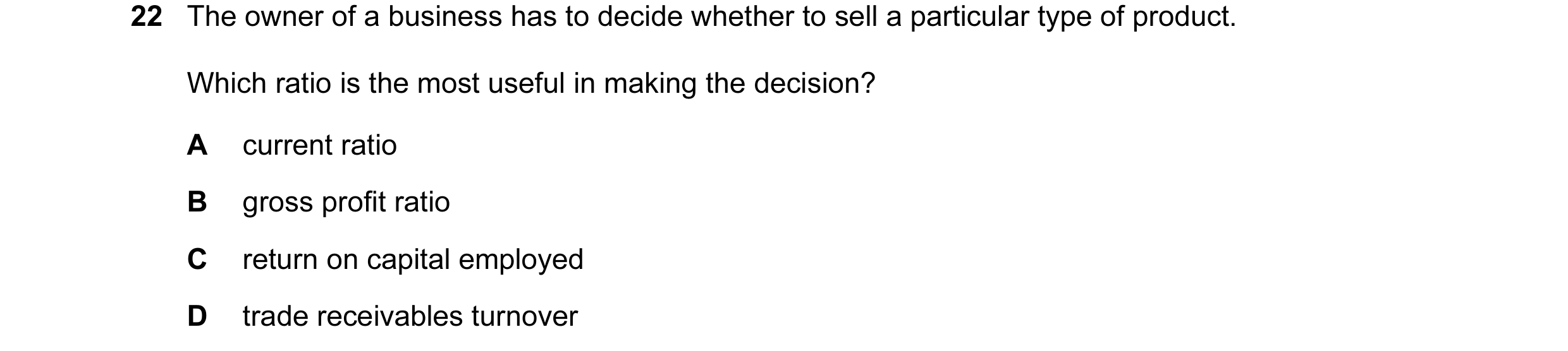 Question 112: The owner of a business has to decide whether to sell a particular type of product. Which ratio is the most useful in making the decision? …
