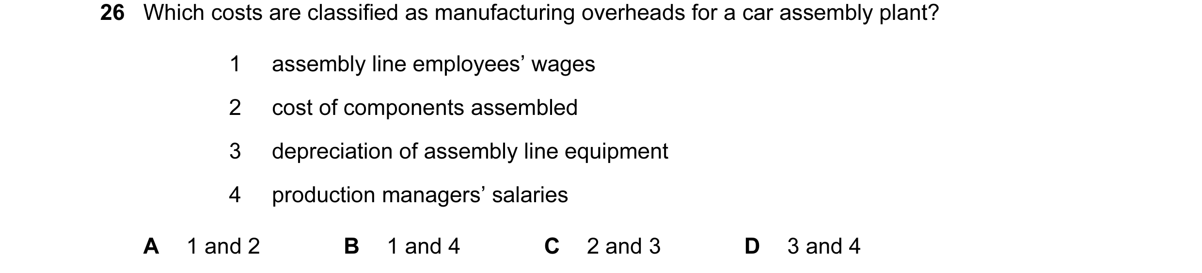 Question 85: Which costs are classified as manufacturing overheads for a car assembly plant? 1 assembly line employees’ wages 2 cost of components assem…