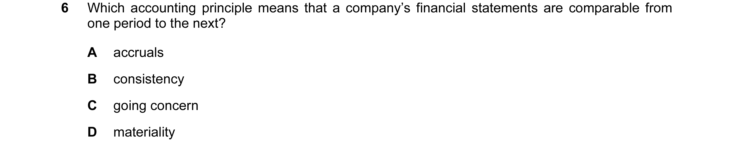 Question 69: Which accounting principle means that a company’s financial statements are comparable from one period to the next? A accruals B consistency…