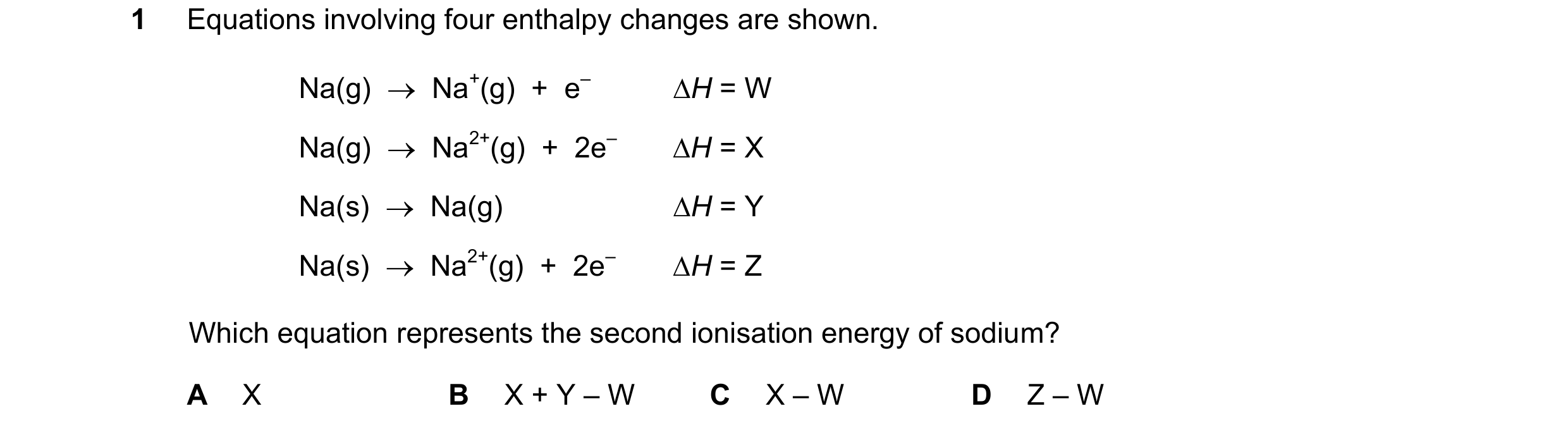 Question 86: Equations involving four enthalpy changes are shown. Na(g)    Na+(g)  +  e– H = W Na(g)    Na2+(g)  +  2e– H = X Na(s)    Na(g) H = Y…