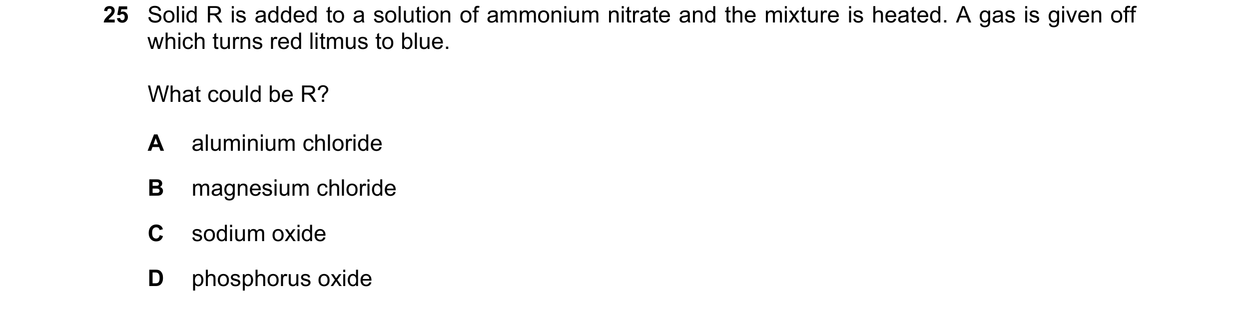 Question 130: Solid R is added to a solution of ammonium nitrate and the mixture is heated. A gas is given off which turns red litmus to blue. What could…