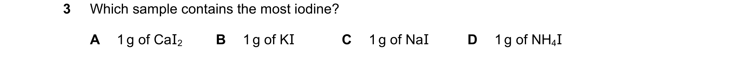 Question 29: Which sample contains the most iodine? A 1 g of CaI2 B 1 g of KI C 1 g of NaI D 1 g of NH4I