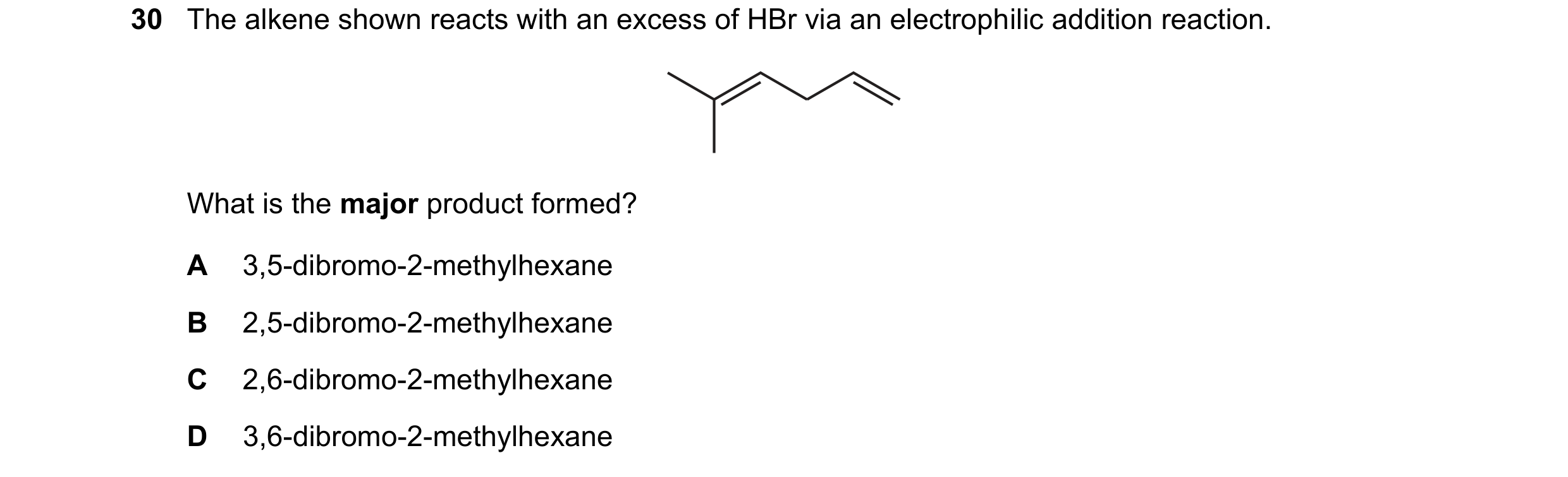 Question 200: The alkene shown reacts with an excess of HBr via an electrophilic addition reaction. What is the major product formed? A 3,5-dibromo-2-met…